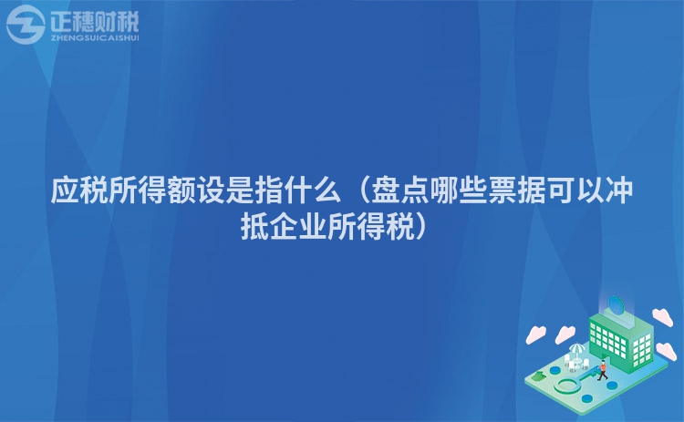 應稅所得額設是指什么（盤點哪些票據可以沖抵企業所得稅）
