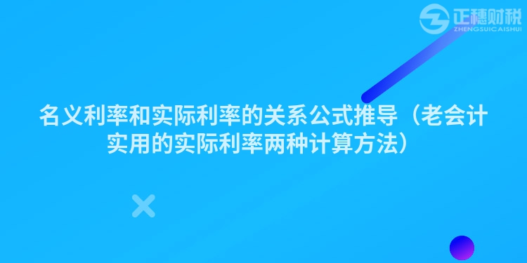 名義利率和實(shí)際利率的關(guān)系公式推導(dǎo)（老會計(jì)實(shí)用的實(shí)際利率兩種計(jì)算方法）