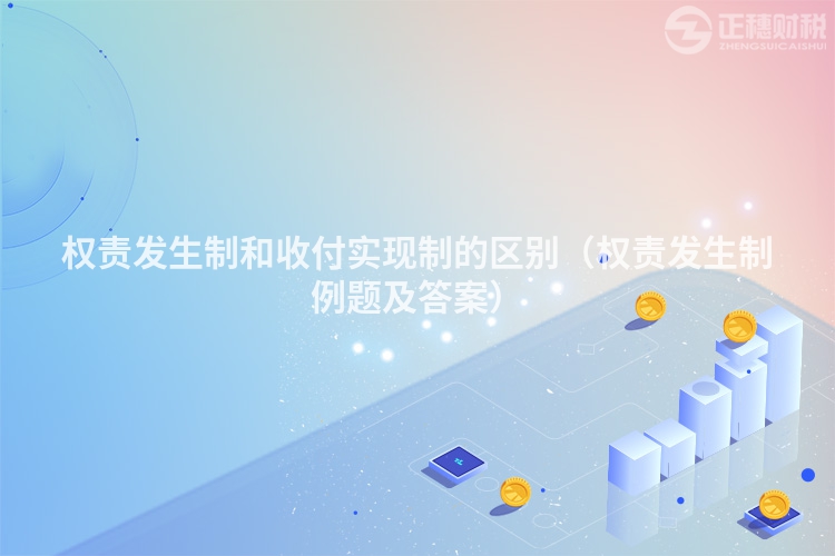 權責發(fā)生制和收付實現(xiàn)制的區(qū)別（權責發(fā)生制例題及答案）