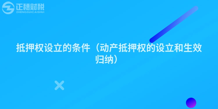 抵押權設立的條件（動產抵押權的設立和生效歸納）