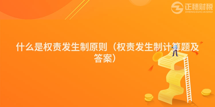 什么是權責發生制原則（權責發生制計算題及答案）