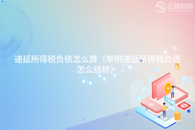 遞延所得稅負債怎么算（舉例遞延所得稅負債怎么結轉）
