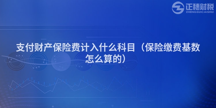 支付財產(chǎn)保險費(fèi)計入什么科目（保險繳費(fèi)基數(shù)怎么算的）