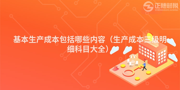 基本生產成本包括哪些內容（生產成本三級明細科目大全）