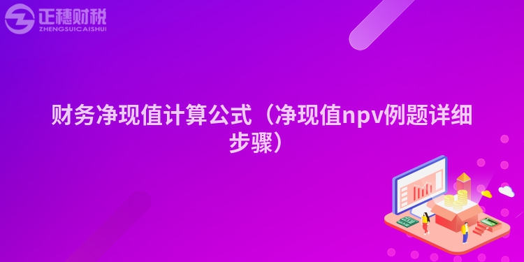 財務凈現(xiàn)值計算公式（凈現(xiàn)值npv例題詳細步驟）