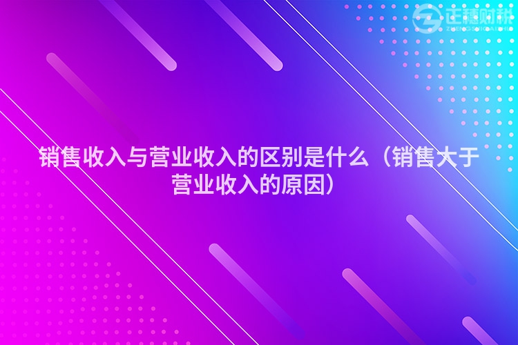 銷售收入與營業收入的區別是什么（銷售大于營業收入的原因）
