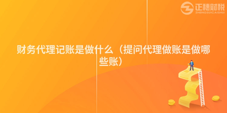 財務代理記賬是做什么（提問代理做賬是做哪些賬）