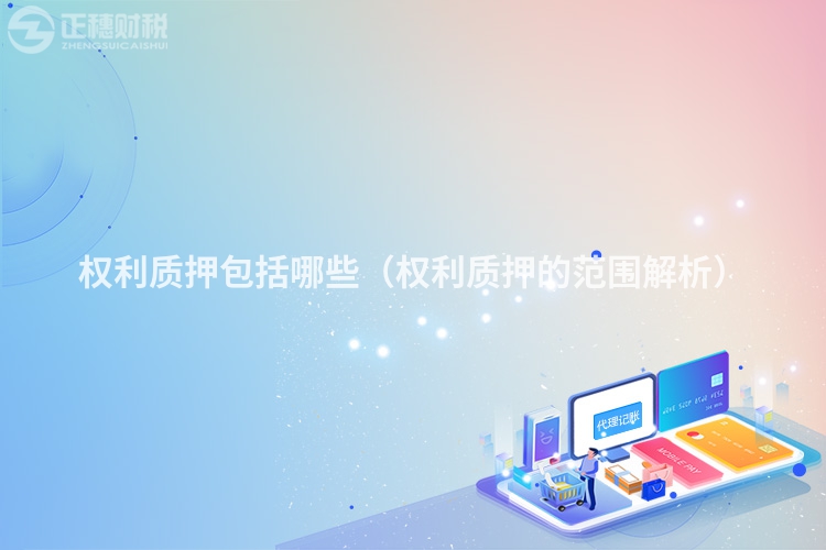 權利質押包括哪些（權利質押的范圍解析）