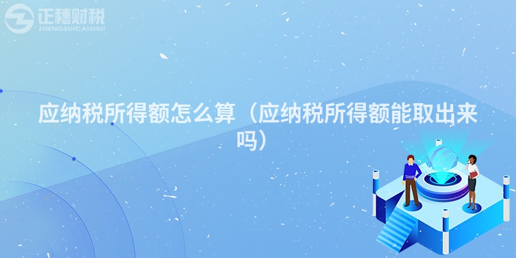 應納稅所得額怎么算（應納稅所得額能取出來嗎）