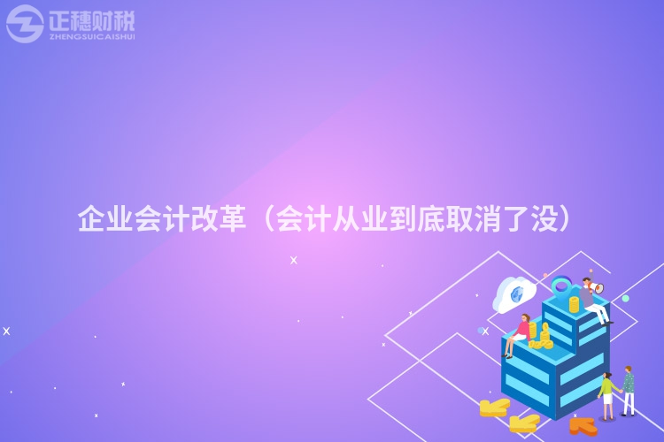企業會計改革（會計從業到底取消了沒）