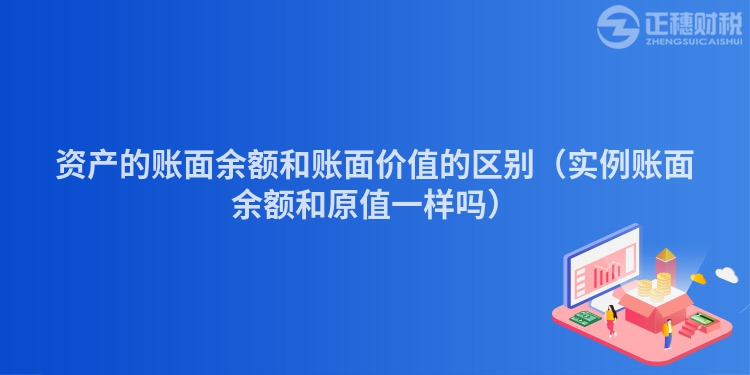 資產的賬面余額和賬面價值的區別（實例賬面余額和原值一樣嗎）