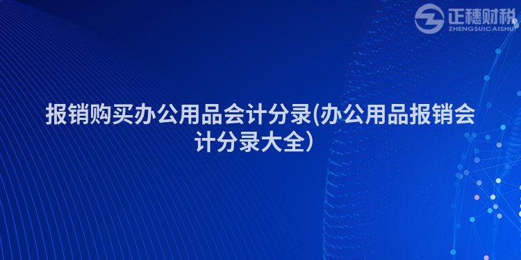 報(bào)銷購(gòu)買辦公用品會(huì)計(jì)分錄(辦公用品報(bào)銷會(huì)計(jì)分錄大全）