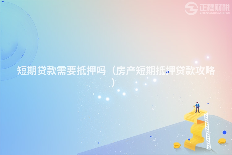 短期貸款需要抵押嗎（房產短期抵押貸款攻略）