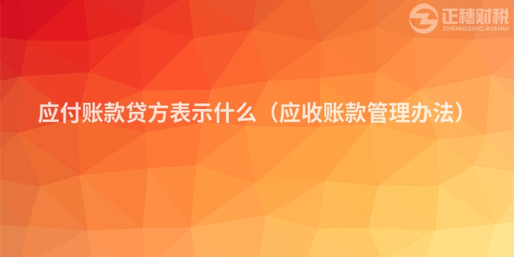 應付賬款貸方表示什么（應收賬款管理辦法）