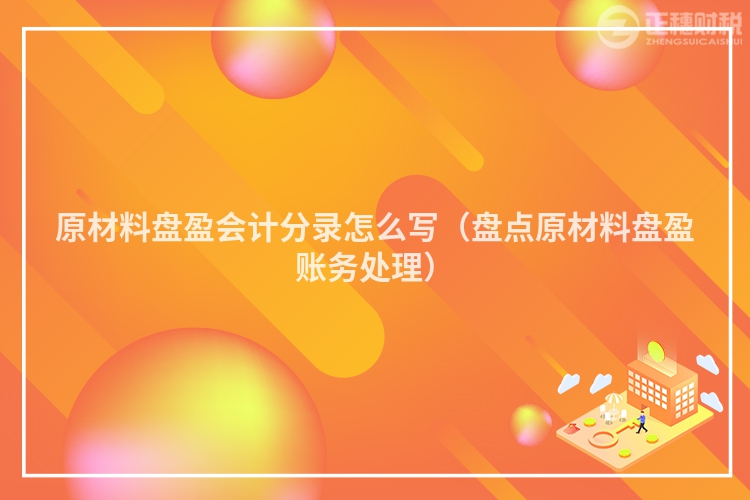 原材料盤盈會計分錄怎么寫（盤點原材料盤盈賬務處理）