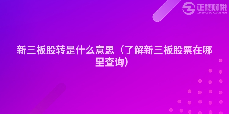 新三板股轉是什么意思（了解新三板股票在哪里查詢）