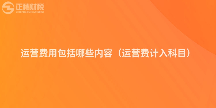 運營費用包括哪些內容（運營費計入科目）