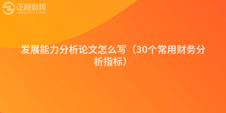 發展能力分析論文怎么寫（30個常用財務分析指標）