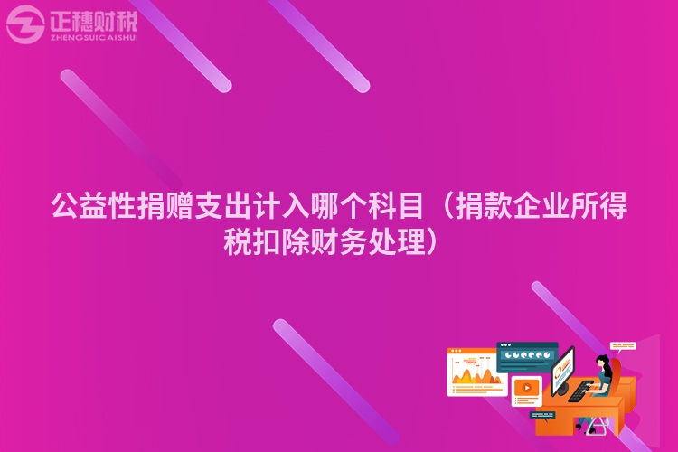 公益性捐贈支出計入哪個科目（捐款企業所得稅扣除財務處理）