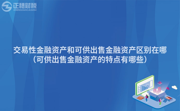 交易性金融資產(chǎn)和可供出售金融資產(chǎn)區(qū)別在哪（可供出售金融資產(chǎn)的特點(diǎn)有哪些）
