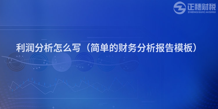 利潤(rùn)分析怎么寫(xiě)（簡(jiǎn)單的財(cái)務(wù)分析報(bào)告模板）