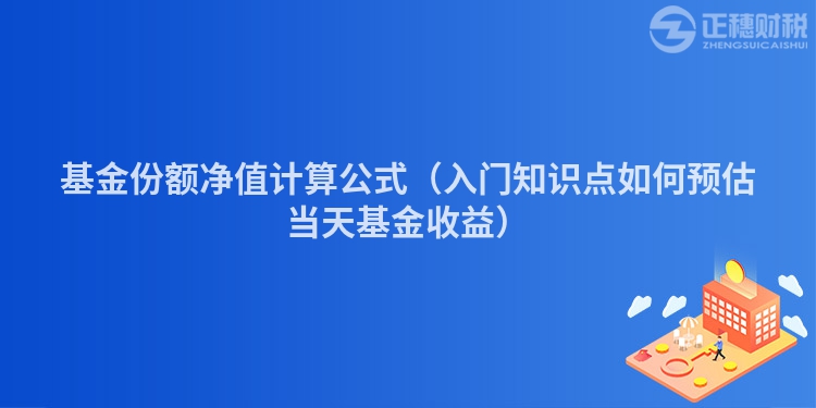 基金份額凈值計算公式（入門知識點如何預估當天基金收益）