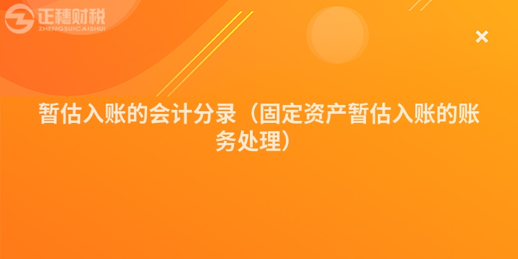 暫估入賬的會計分錄（固定資產(chǎn)暫估入賬的賬務(wù)處理）