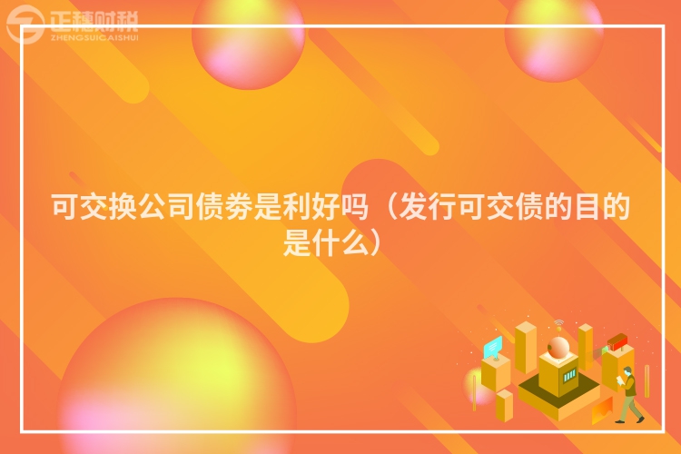 可交換公司債劵是利好嗎（發行可交債的目的是什么）