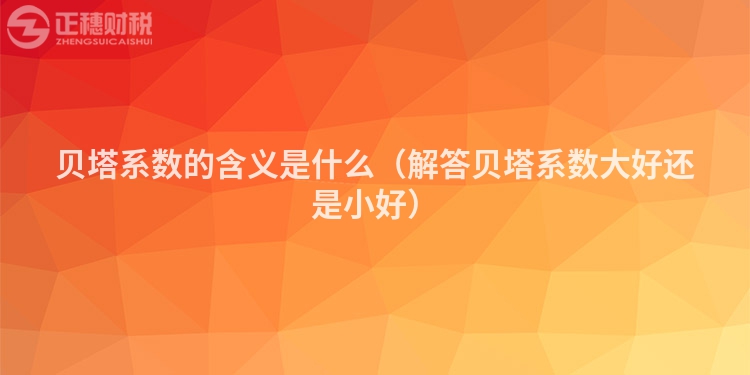 貝塔系數的含義是什么（解答貝塔系數大好還是小好）