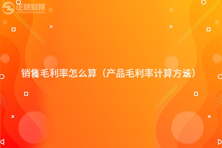 銷售毛利率怎么算（產品毛利率計算方法）