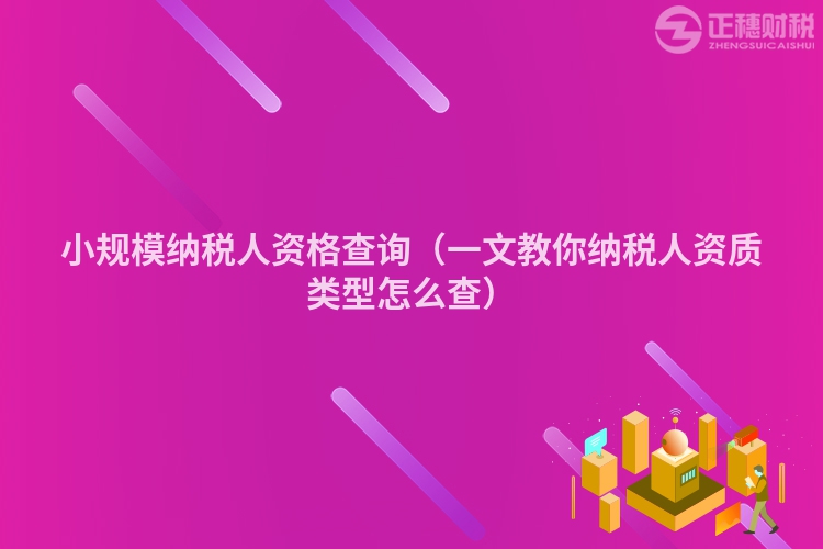 小規模納稅人資格查詢（一文教你納稅人資質類型怎么查）