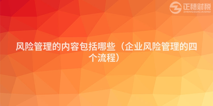 風險管理的內容包括哪些（企業風險管理的四個流程）