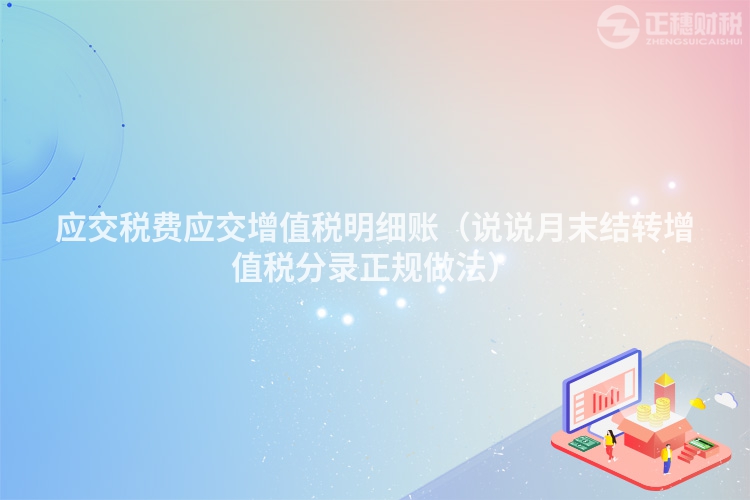 應交稅費應交增值稅明細賬（說說月末結轉增值稅分錄正規做法）