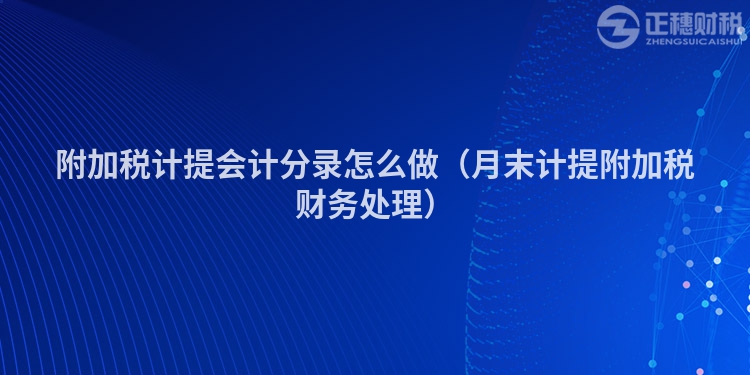 附加稅計提會計分錄怎么做（月末計提附加稅財務(wù)處理）