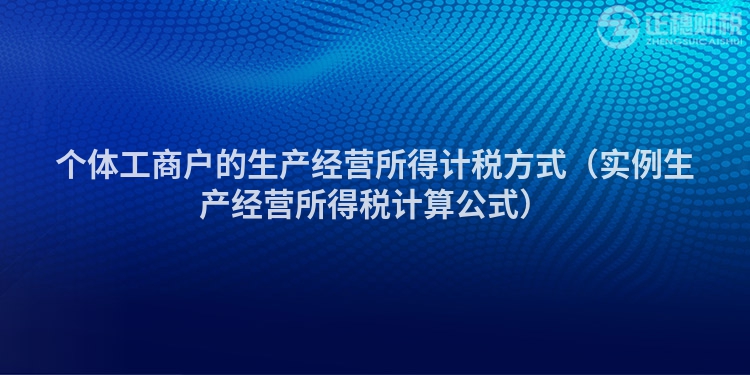 個體工商戶的生產經營所得計稅方式（實例生產經營所得稅計算公式）