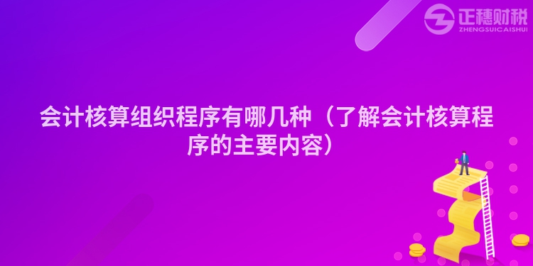 會計核算組織程序有哪幾種（了解會計核算程序的主要內容）