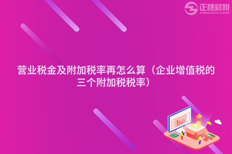 營業(yè)稅金及附加稅率再怎么算（企業(yè)增值稅的三個(gè)附加稅稅率）