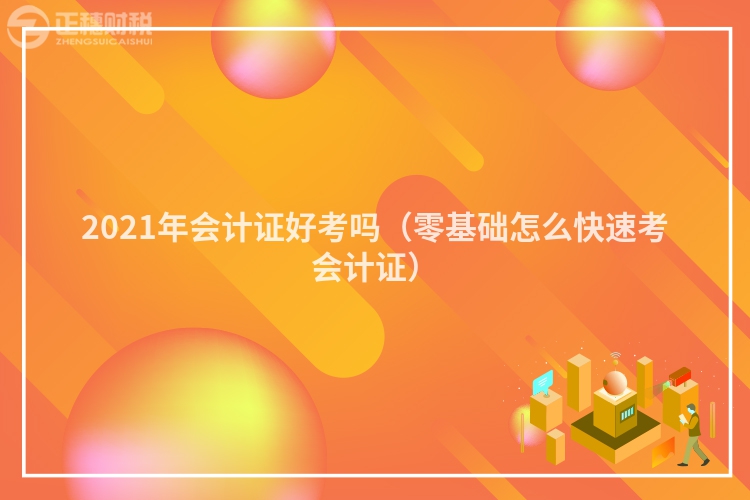 2023年會計證好考嗎（零基礎怎么快速考會計證）