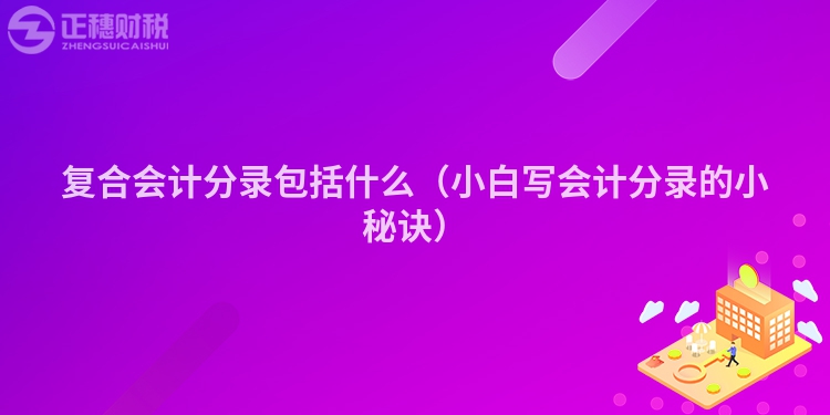 復合會計分錄包括什么（小白寫會計分錄的小秘訣）