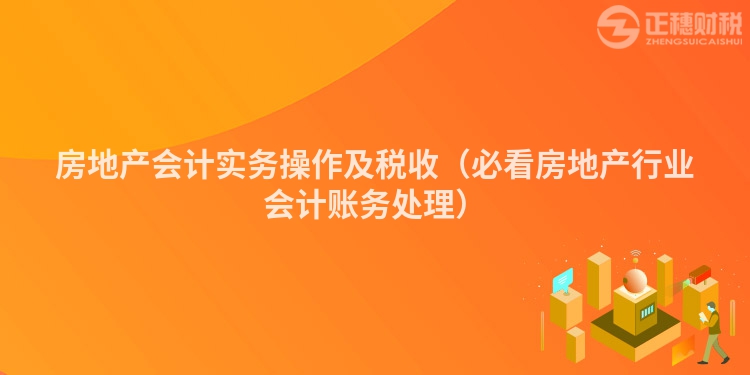 房地產會計實務操作及稅收（必看房地產行業會計賬務處理）