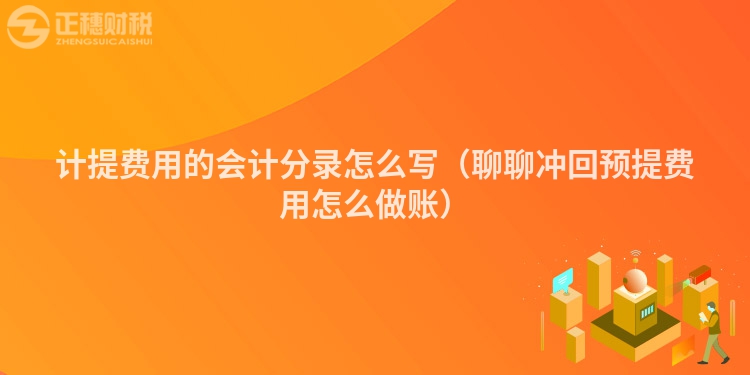計提費用的會計分錄怎么寫（聊聊沖回預提費用怎么做賬）