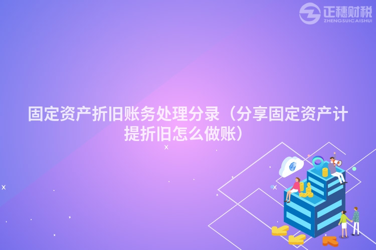 固定資產折舊賬務處理分錄（分享固定資產計提折舊怎么做賬）