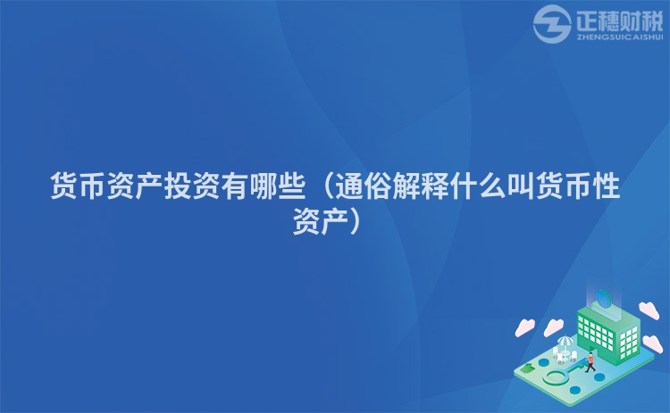 貨幣資產投資有哪些（通俗解釋什么叫貨幣性資產）