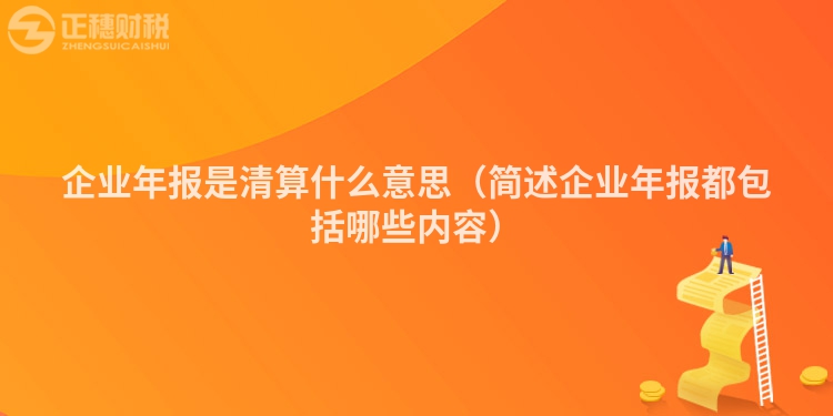 企業年報是清算什么意思（簡述企業年報都包括哪些內容）