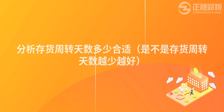 分析存貨周轉天數多少合適（是不是存貨周轉天數越少越好）
