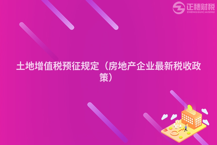 土地增值稅預征規定（房地產企業最新稅收政策）