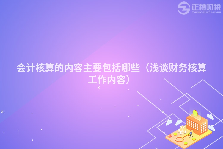 會計核算的內容主要包括哪些（淺談財務核算工作內容）