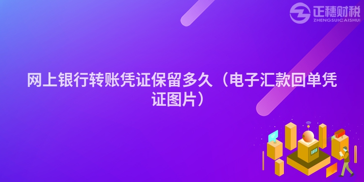 網上銀行轉賬憑證保留多久（電子匯款回單憑證圖片）