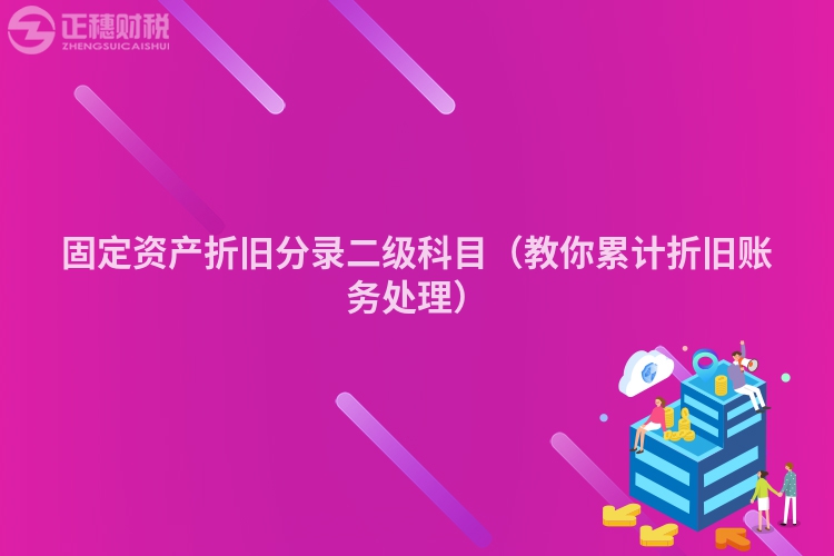 固定資產折舊分錄二級科目（教你累計折舊賬務處理）