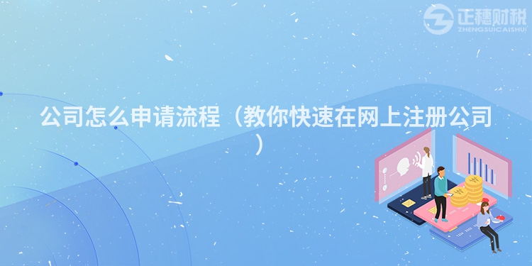 公司怎么申請流程（教你快速在網上注冊公司）
